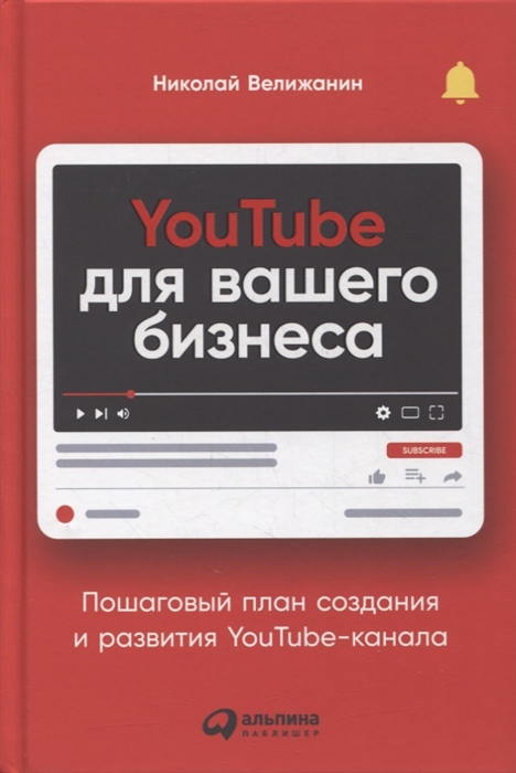 YouTube для вашего бизнеса. Пошаговый план создания и развития YouTube-канала - Николай Велижанин